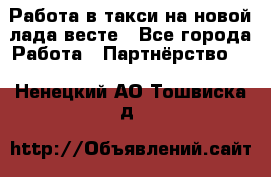Работа в такси на новой лада весте - Все города Работа » Партнёрство   . Ненецкий АО,Тошвиска д.